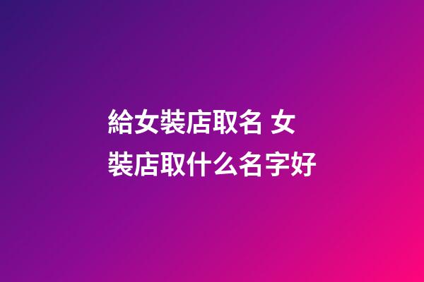 給女裝店取名 女裝店取什么名字好